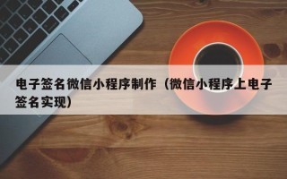 阳泉电子签名微信小程序制作（微信小程序上电子签名实现）