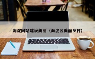 阳泉海淀网站建设美丽（海淀区美丽乡村）
