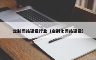 阳泉定制网站建设行业（定制化网站建设）