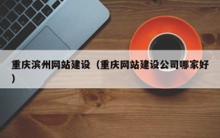 阳泉重庆滨州网站建设（重庆网站建设公司哪家好）