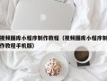 阳泉视频图库小程序制作教程（视频图库小程序制作教程手机版）
